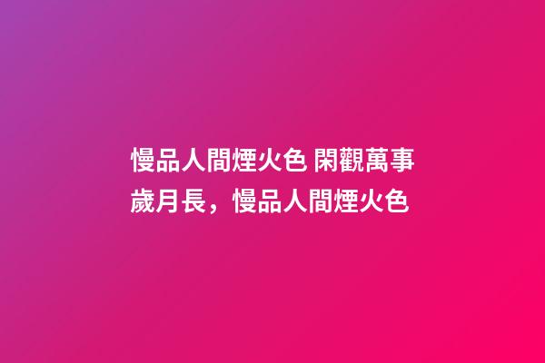 慢品人間煙火色 閑觀萬事歲月長，慢品人間煙火色-第1張-觀點-玄機派